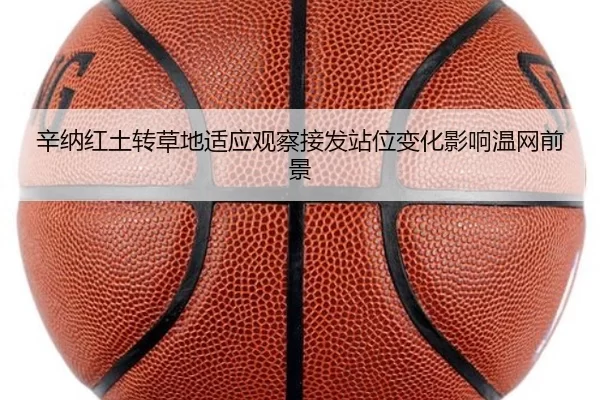辛纳红土转草地适应观察接发站位变化影响温网前景